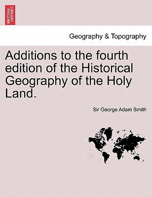 Additions to the Fourth Edition of the Historical Geography of the Holy Land. - Smith, George Adam, Sir, and Smith, Sir George Adam