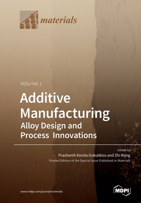 Additive Manufacturing: Alloy Design and Process Innovations Volume 1 - Gokuldoss, Prashanth Konda (Guest editor), and Wang, Zhi (Guest editor)