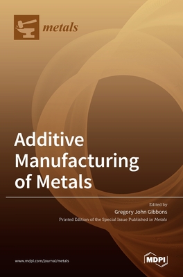 Additive Manufacturing of Metals - Gibbons, Gregory John (Guest editor)