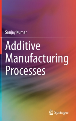 Additive Manufacturing Processes - Kumar, Sanjay