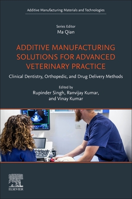 Additive Manufacturing Solutions for Advanced Veterinary Practice: Clinical Dentistry, Orthopedic, and Drug Delivery Methods - Singh, Rupinder, PhD (Editor), and Kumar, Ranvijay (Editor), and Kumar, Vinay, PhD (Editor)