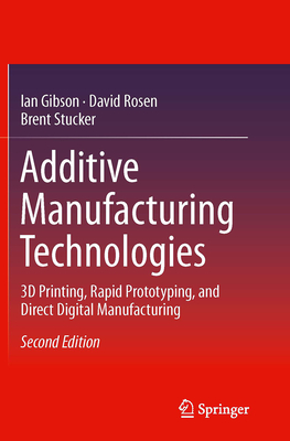 Additive Manufacturing Technologies: 3D Printing, Rapid Prototyping, and Direct Digital Manufacturing - Gibson, Ian, and Rosen, David, MD, and Stucker, Brent