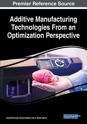 Additive Manufacturing Technologies From an Optimization Perspective - Kumar, Kaushik (Editor), and Zindani, Divya (Editor), and Davim, J Paulo (Editor)