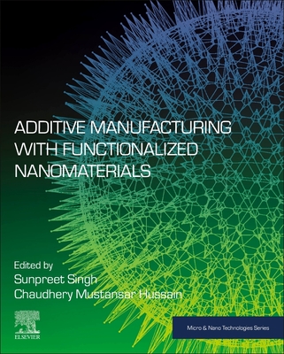 Additive Manufacturing with Functionalized Nanomaterials - Singh, Sunpreet (Editor), and Mustansar Hussain, Chaudhery, PhD (Editor)