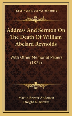 Address and Sermon on the Death of William Abelard Reynolds: With Other Memorial Papers (1872) - Anderson, Martin Brewer, and Bartlett, Dwight K