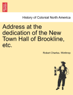 Address at the Dedication of the New Town Hall of Brookline, Etc. - Winthrop, Robert Charles