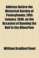 Address Before the Historical Society of Pennsylvania: 28th January, 1848, on the Occasion of Opening the Hall in the Athenaeum (Classic Reprint)