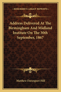 Address Delivered at the Birmingham and Midland Institute on the 30th September, 1867