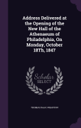 Address Delivered at the Opening of the New Hall of the Athenaeum of Philadelphia, On Monday, October 18Th, 1847