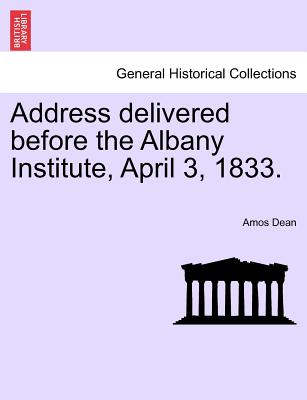 Address Delivered Before the Albany Institute, April 3, 1833. - Dean, Amos