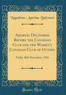 Address Delivered Before the Canadian Club and the Women's Canadian Club of Ottawa: Friday 10th November, 1916 (Classic Reprint)