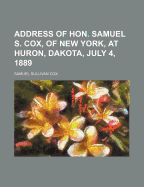Address of Hon. Samuel S. Cox, of New York, at Huron, Dakota, July 4, 1889