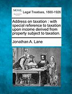 Address on Taxation: With Special Reference to Taxation Upon Income Derived from Property Subject to Taxation.