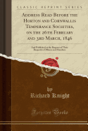 Address Read Before the Horton and Cornwallis Temperance Societies, on the 26th February and 3rd March, 1846: And Published at the Request of Their Respective Officers and Members (Classic Reprint)