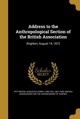 Address to the Anthropological Section of the British Association - Pitt-Rivers, Augustus Henry Lane-Fox 18 (Creator), and British Association for the Advancement (Creator)