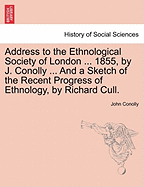 Address to the Ethnological Society of London ... 1855, by J. Conolly ... and a Sketch of the Recent Progress of Ethnology, by Richard Cull.