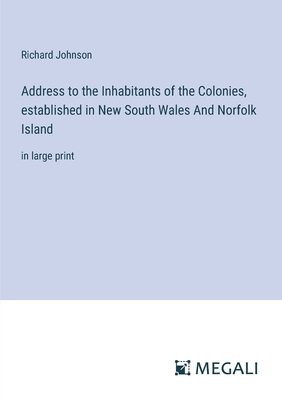 Address to the Inhabitants of the Colonies, established in New South Wales And Norfolk Island: in large print - Johnson, Richard