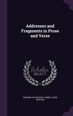 Addresses and Fragments in Prose and Verse - Mason, Edward Gay, and Norton, James Sager