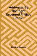 Addresses by the Right Reverend Phillips Brooks