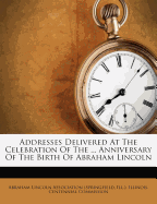 Addresses Delivered at the Celebration of the ... Anniversary of the Birth of Abraham Lincoln... Year 1909