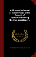 Addresses Delivered at the Meetings of the Council of Agriculture During the Vice-Presidency ..