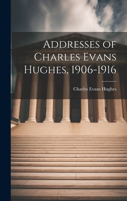 Addresses of Charles Evans Hughes, 1906-1916 - Evans, Hughes Charles