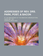 Addresses of REV. Drs. Park, Post, & Bacon: At the Anniversary of the American Congregational Union, May, 1854