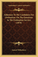 Addresses To The Candidates For Ordination, On The Questions In The Ordination Service (1878)