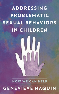 Addressing Problematic Sexual Behaviors in Children: How We Can Help - Naquin, Genevieve