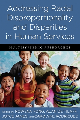 Addressing Racial Disproportionality and Disparities in Human Services: Multisystemic Approaches - Fong, Rowena (Editor), and Dettlaff, Alan (Editor), and James, Joyce (Editor)