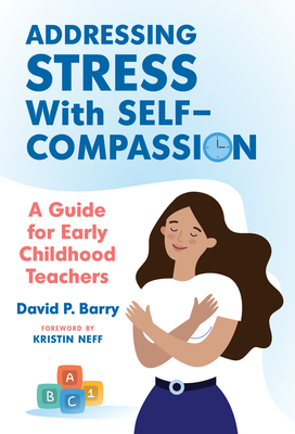 Addressing Stress with Self-Compassion: A Guide for Early Childhood Teachers - Barry, David P, and File, Nancy (Editor), and Brown, Christopher P (Editor)