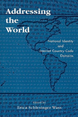 Addressing the World: National Identity and Internet Country Code Domains - Wass, Erica Schlesinger (Editor), and Gallup, Dana M (Contributions by), and Gandhi, Tushar A (Contributions by)