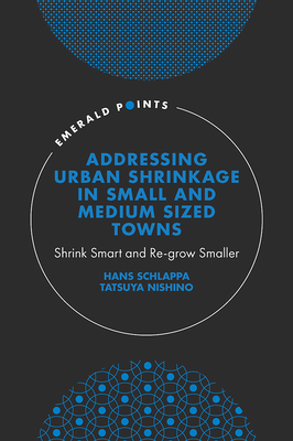 Addressing Urban Shrinkage in Small and Medium Sized Towns: Shrink Smart and Re-grow Smaller - Schlappa, Hans, and Nishino, Tatsuya