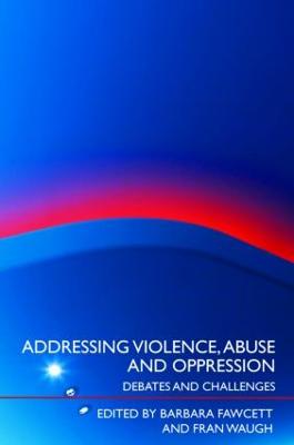 Addressing Violence, Abuse and Oppression: Debates and Challenges - Fawcett, Barbara (Editor), and Waugh, Fran (Editor)