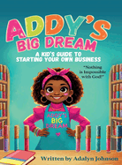 Addy's Big Dream: A Kid's Guide to Starting Your Own Business