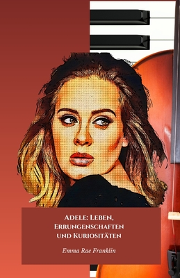 Adele: Leben, Errungenschaften und Kuriosit?ten: Die offizielle Hommage an die goldene Stimme der zeitgenssischen Musik - Rae Franklin, Emma