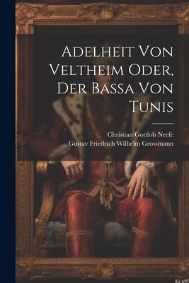 Adelheit Von Veltheim Oder, Der Ba?a Von Tunis - Gustav Friedrich Wilhelm Grossmann (Creator), and Christian Gottlob Neefe (Creator)