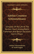 Adeline Countess Schimmelmann: Glimpses of My Life at the German Court, Among Baltic Fishermen and Berlin Socialists and in Prison Including 'a Home Abroad'