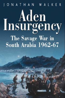 Aden Insurgency: The Savage War in South Arabia 1962-67 - Walker, Jonathan