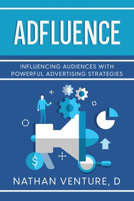 Adfluence: Influencing Audiences with Powerful Advertising Strategies - Venture, D Nathan