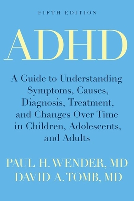 ADHD: A Guide to Understanding Symptoms, Causes, Diagnosis, Treatment, and Changes Over Time in Children, Adolescents, and A - Wender, Paul H, M.D., and Tomb, David A