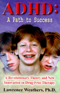 ADHD: A Path to Success: A Revolutionary Theory and New Innovation in Drug-Free Therapy - Weathers, Lawrence
