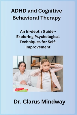 ADHD and Cognitive Behavioral Therapy: An In-depth Guide - Exploring Psychological Techniques for Self-Improvement - Rivers, Sage, and Mindway, Clarus, Dr.