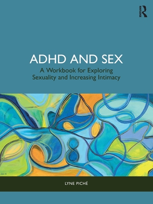 ADHD and Sex: A Workbook for Exploring Sexuality and Increasing Intimacy - Pich, Lyne