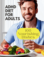 Adhd Diet For Adults: 100 Nourishing Dishes for Adult Symptom Management