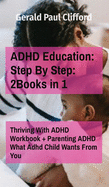 ADHD Education: Step By Step: 2Books in 1: Thriving With ADHD Workbook + Parenting ADHD What Adhd Child Wants From You
