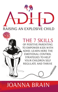 ADHD Raising an Explosive Child: The 7 Skills Of Positive Parenting To Empower Kids With ADHD. Learn Here The Emotional Control Strategies To Help Your Children Self Regulate and Thrive