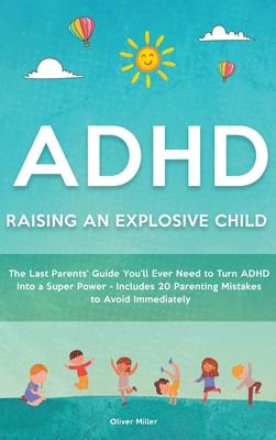 ADHD - Raising an Explosive Child: The Last Parents' Guide You'll Ever Need to Turn ADHD Into a Super Power- Includes 20 Parenting Mistakes to Avoid Immediately - Miller, Oliver
