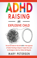 ADHD Raising an Explosive Child: The Survival Guide for Kids with ADHD. A New Approach of Positive Parenting to Empower Complex Kids. Learn the Strategies to Help Your Children Self-Regulate