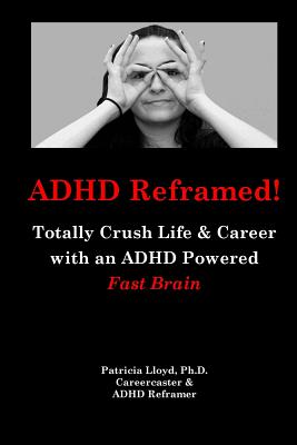 ADHD Reframed!: Totally Crush Life & Career with an ADHD Powered Fast Brain - Lloyd Ph D, Patricia